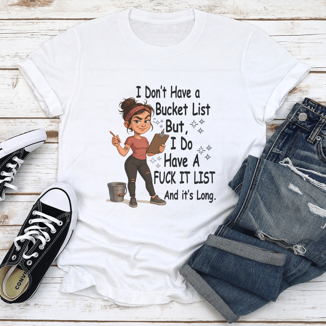 I Dont Have A Bucket List But I Do Have A Fck It List And Its Long Tee 1