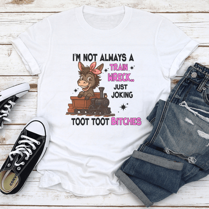 I'm Not Always A Train Wreck Just Joking Toot Toot B-tches Tee