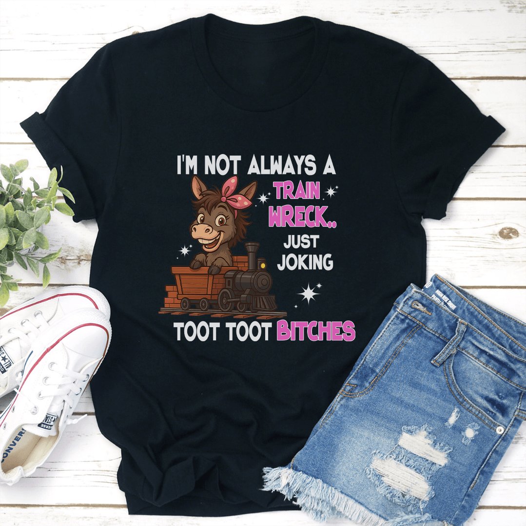 Im Not Always A Train Wreck Just Joking Toot Toot Btches Tee 2