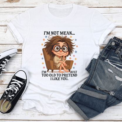 Im Not Mean Im Too Old To Pretend I Like You Tee 1