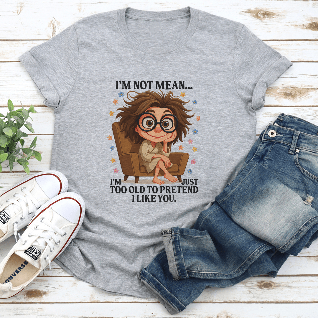Im Not Mean Im Too Old To Pretend I Like You Tee 2