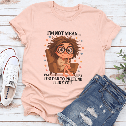 Im Not Mean Im Too Old To Pretend I Like You Tee 3