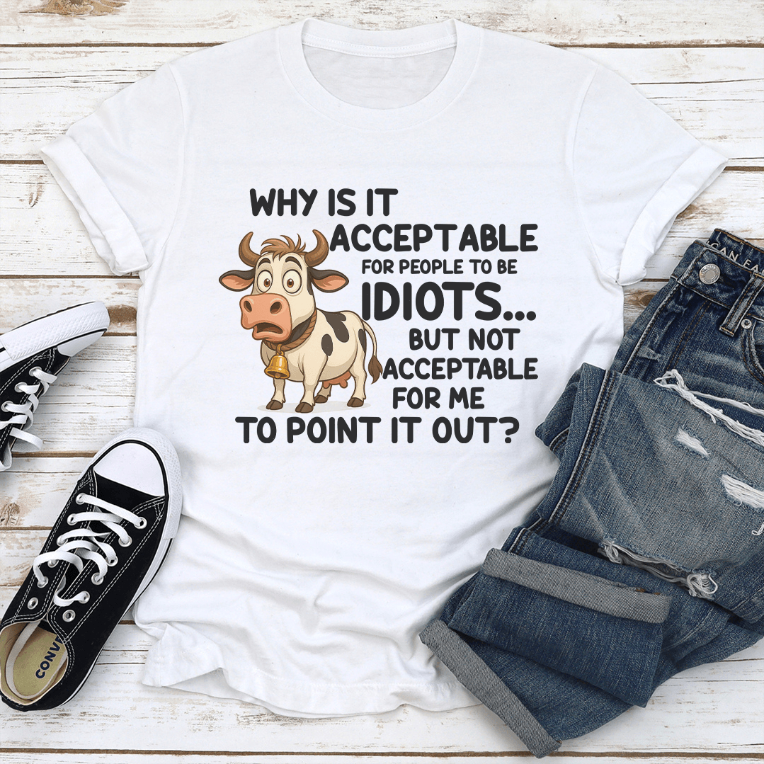 Why Is It Acceptable For People To Be Idiots Tee 1