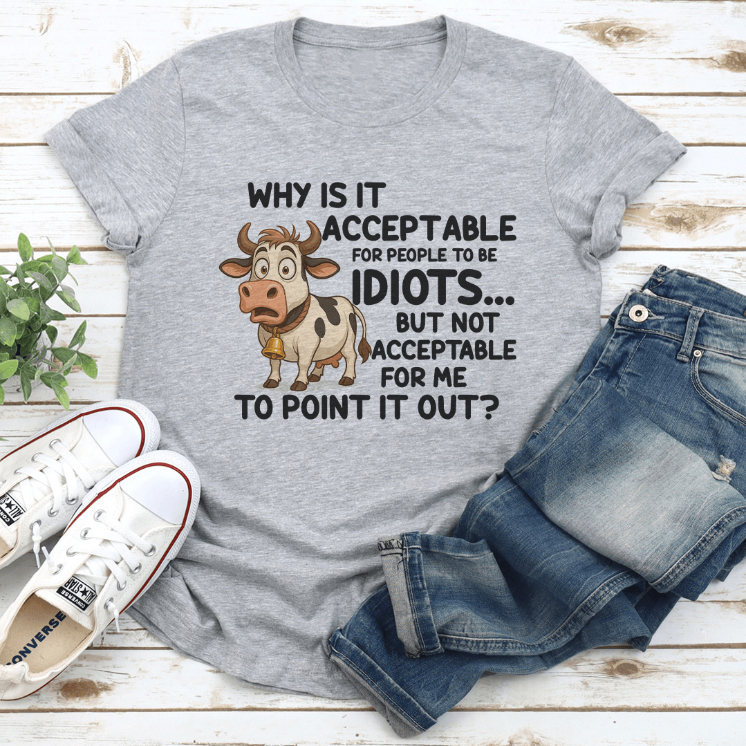 Why Is It Acceptable For People To Be Idiots Tee