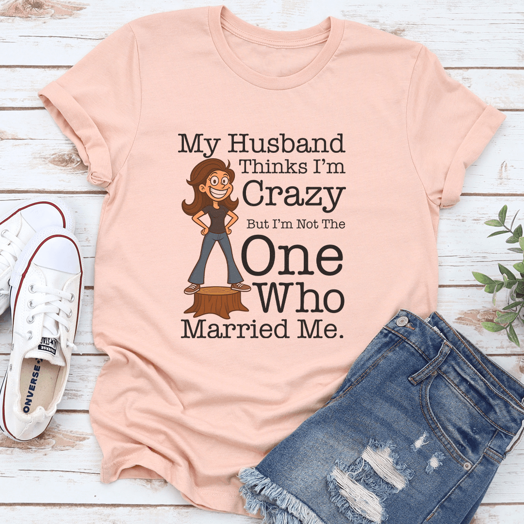 My Husband Thinks Im Crazy Tee 3