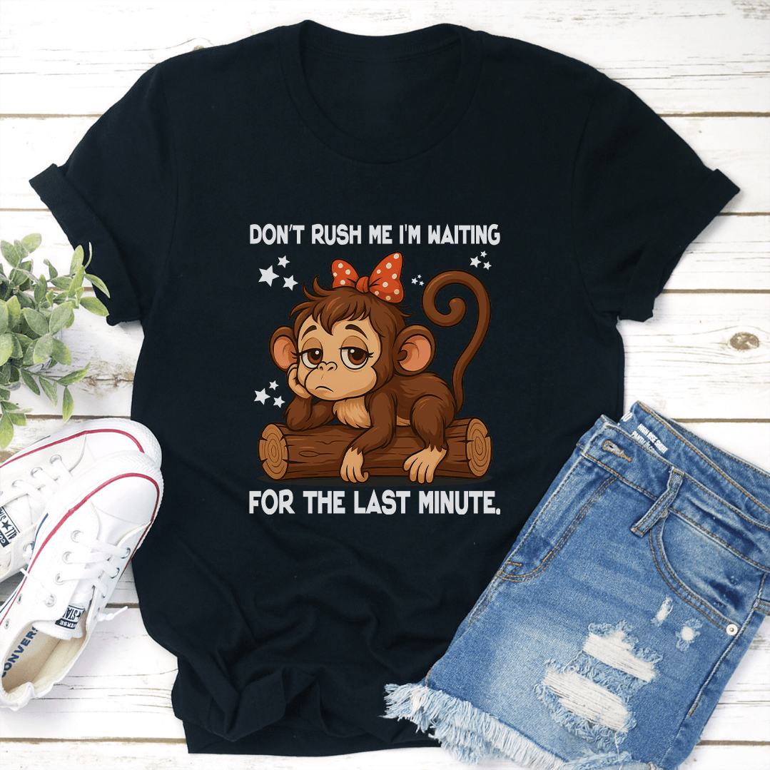 Don't Rush Me I'm Waiting For The Last Minute Tee