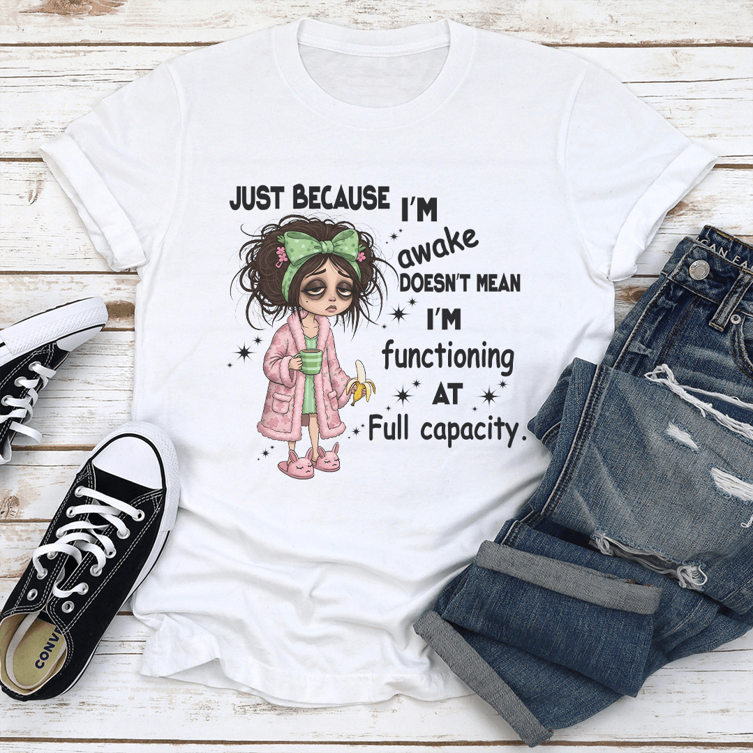 Just Because Im Awake Doesnt Mean Im Functioning At Full Capacity Tee 1