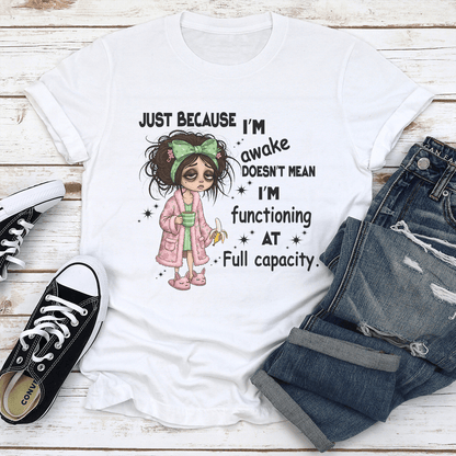 Just Because Im Awake Doesnt Mean Im Functioning At Full Capacity Tee 1