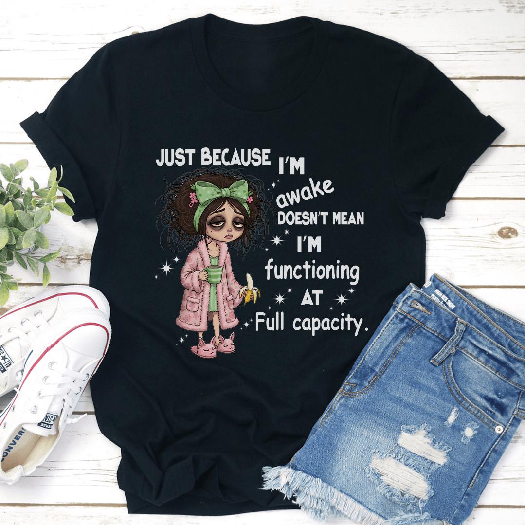 Just Because Im Awake Doesnt Mean Im Functioning At Full Capacity Tee 3