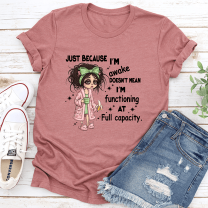 Just Because I'm Awake Doesn't Mean I'm Functioning At Full Capacity Tee