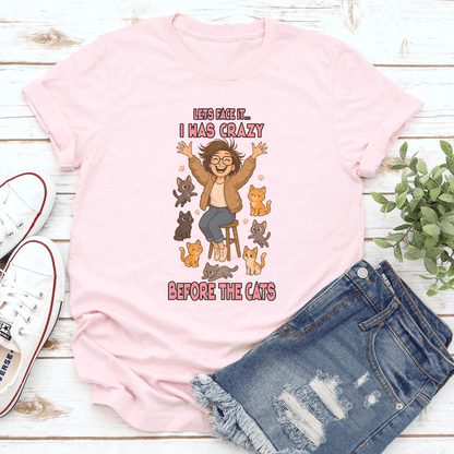 Lets Face It i Was Crazy Before The Cats Tee