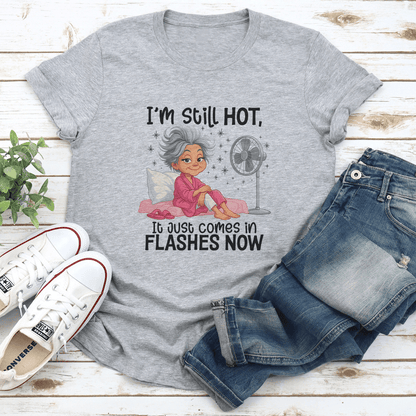 I'm Still Hot It Just Comes In Flashes Now Tee