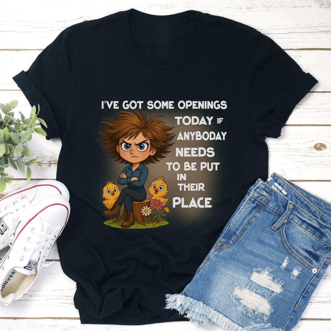 Ive Got Some Openings Today If Anyboday Needs To Be Put In Their Place Tee 3