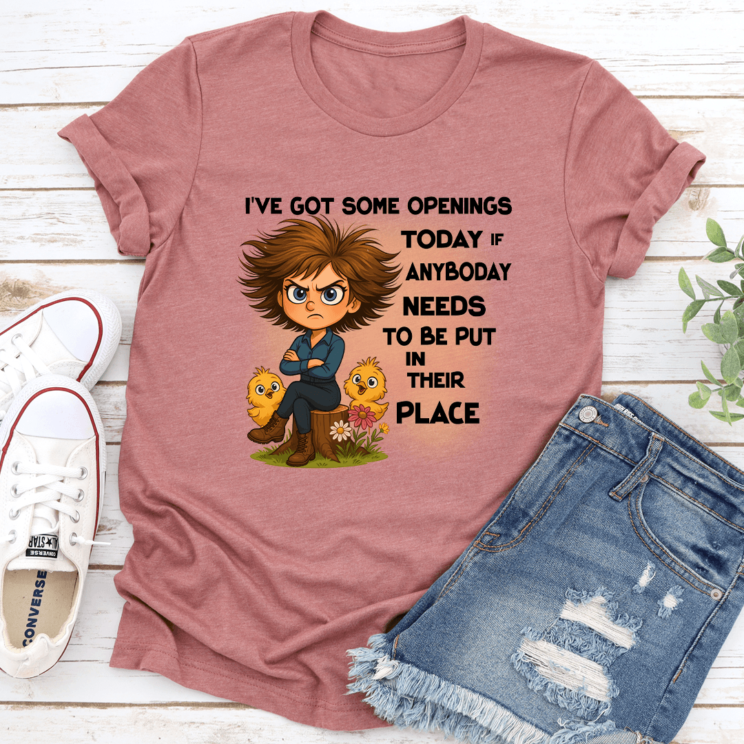 I've Got Some Openings Today If Anyboday Needs To Be Put In Their Place Tee
