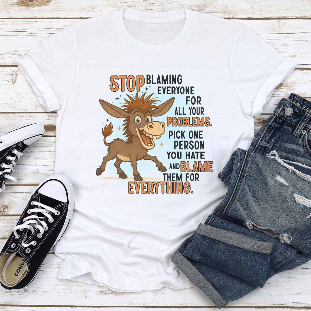 Stop Blaming Everyone For All Your Problems Tee
