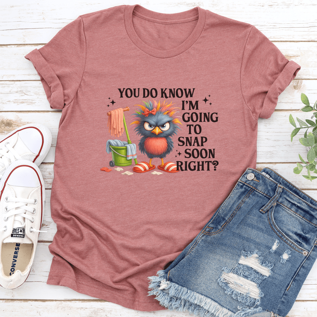 You Do Know I'm Going To Snap Soon Right Tee