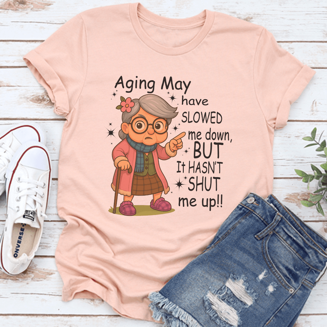 Aging May Have Slowed Me Down But It Hasn't Shut Me Up Tee