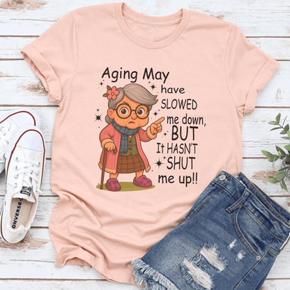Aging May Have Slowed Me Down But It Hasn't Shut Me Up Tee