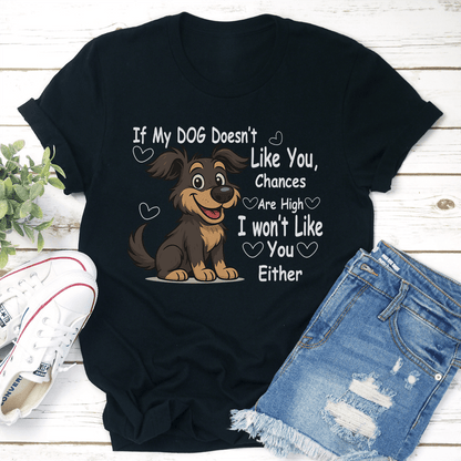 If My DOG Doesn't Like You Chances Are High I wont Like You Either Tee