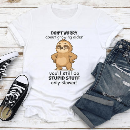 Dont Worry About Growing Older Youll Still Do Stupid Stuff Only Slower Tee 1