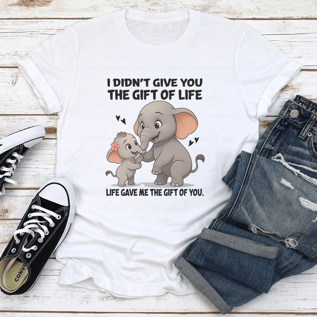 I Didnt Give You The Gift Of Life Life Gave Me The Gift Of You Tee 1