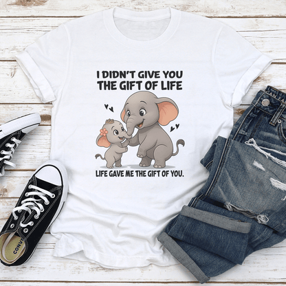 I Didnt Give You The Gift Of Life Life Gave Me The Gift Of You Tee 1