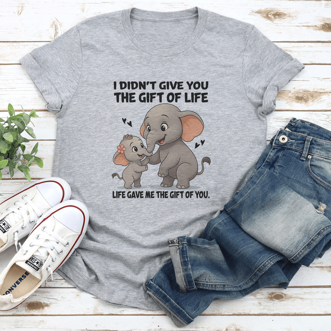 I Didnt Give You The Gift Of Life Life Gave Me The Gift Of You Tee 2