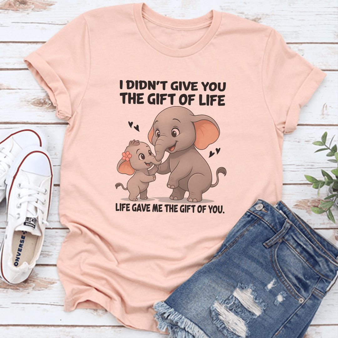 I Didn't Give You The Gift Of Life Life Gave Me The Gift Of You Tee