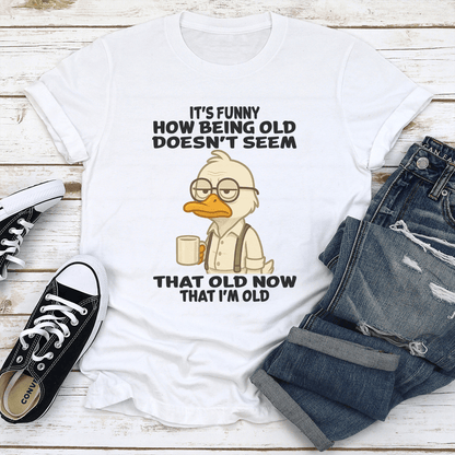 Its Funny How Being Old Doesn't Seem That Old Now That I'm Old Tee