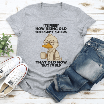 Its Funny How Being Old Doesnt Seem That Old Now That Im Old Tee 1