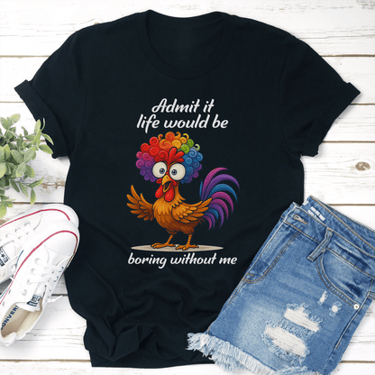 Admit It Life Would Be Boring Without Me Tee 2