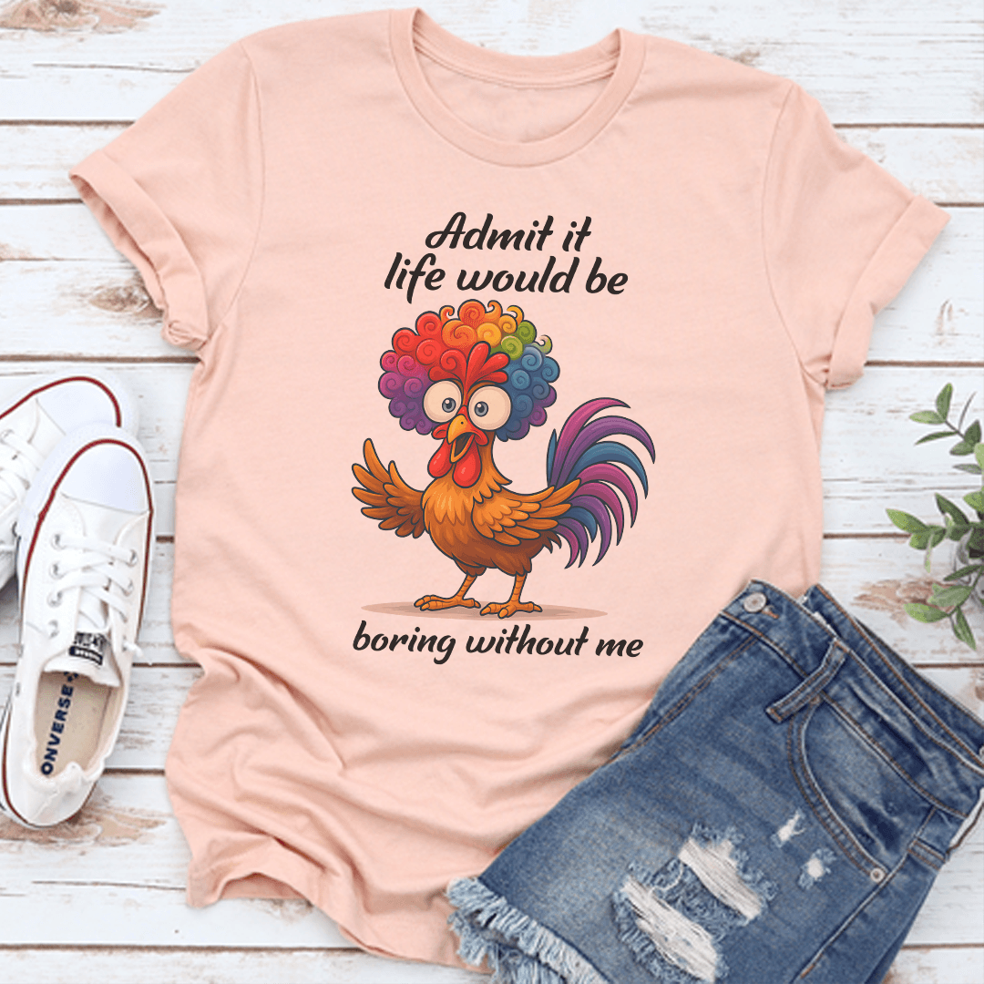 Admit It Life Would Be Boring Without Me Tee 3