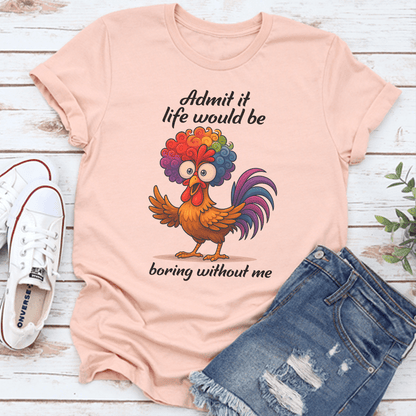 Admit It Life Would Be Boring Without Me Tee 3