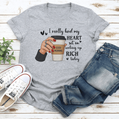 I Really Had My Heart Set On Walking Up Rich Today Tee