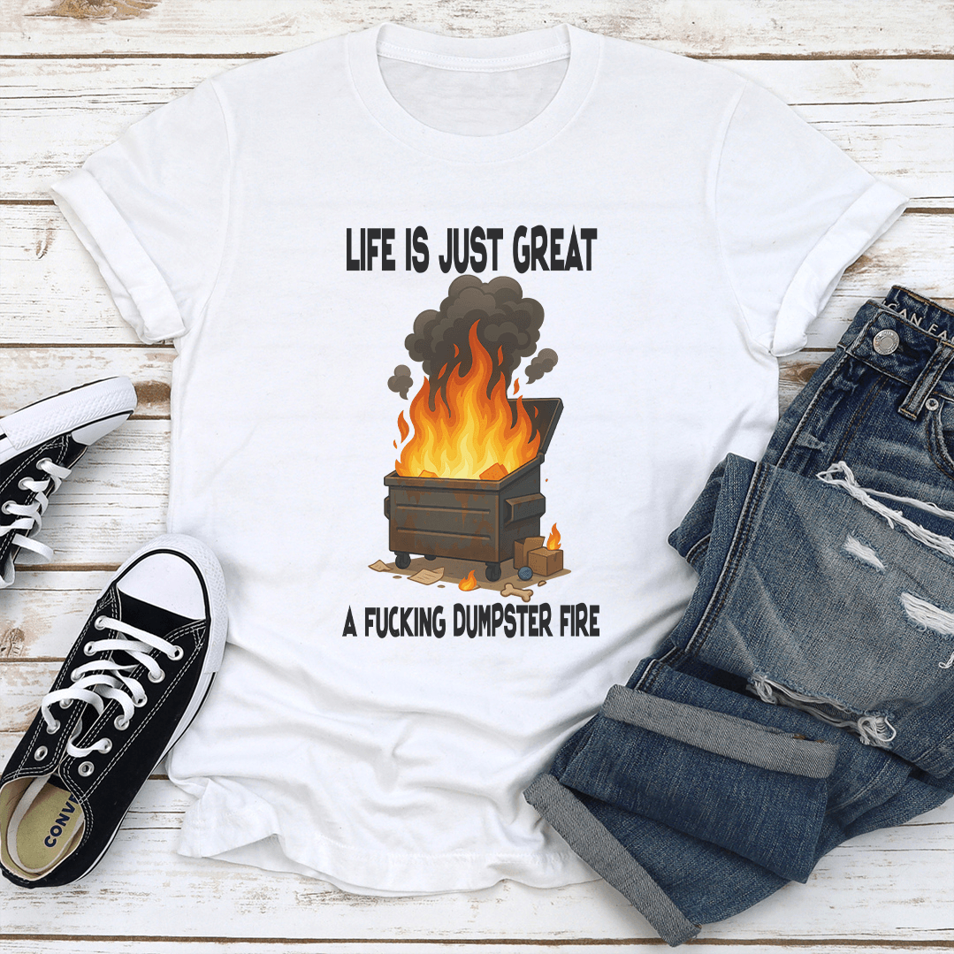 Life Is Just Great A Fcking Dumpster Fire Tee 1