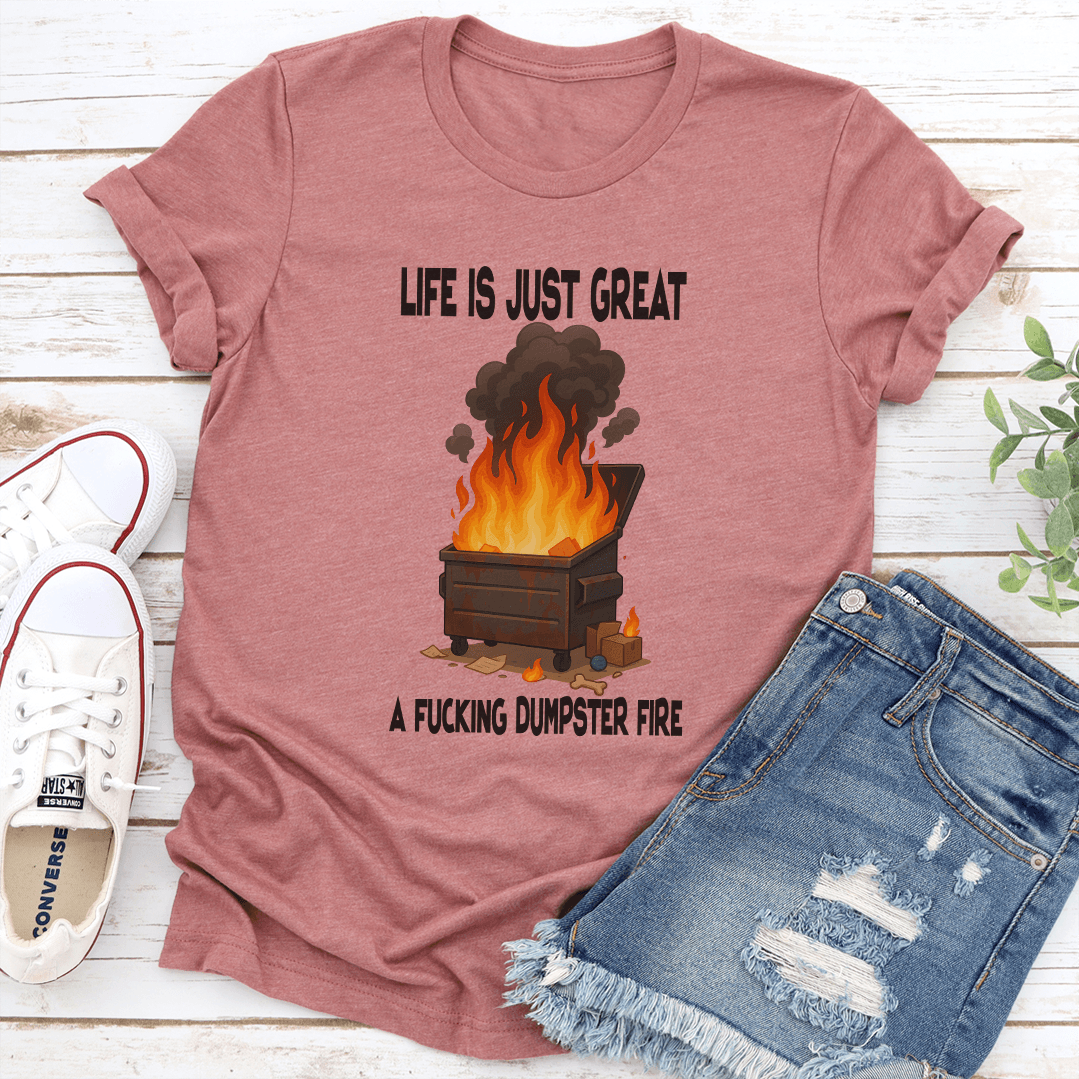 Life Is Just Great A F-cking Dumpster Fire Tee
