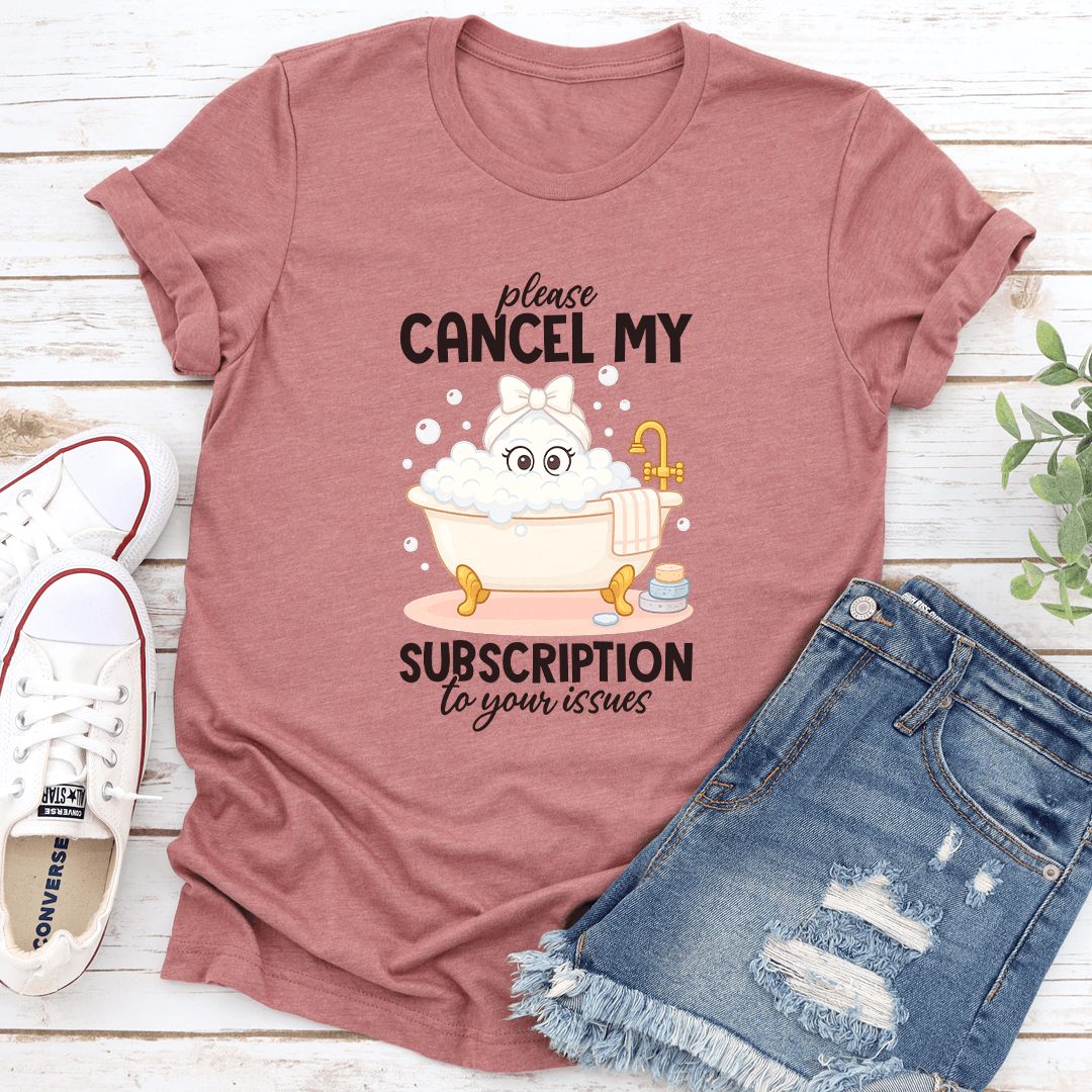 Please Cancel My Subscription To Your Issues Tee