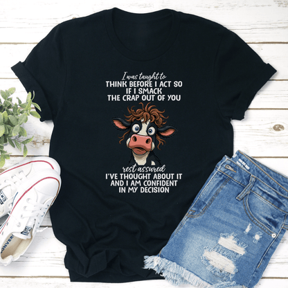 I Was Taught To Think Before I Act So If I Smack The Crap Out Of You Tee