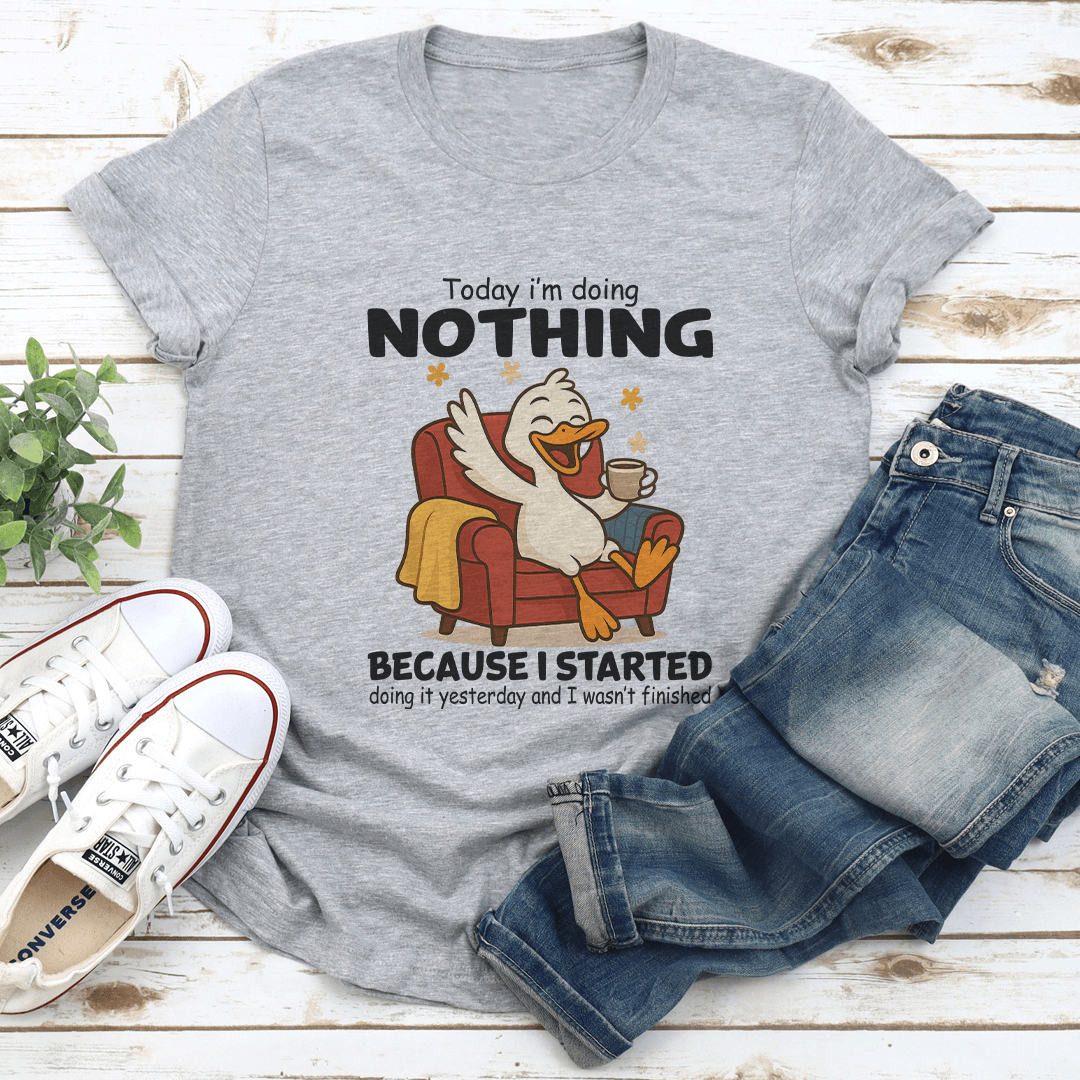 Today I'm Doing Nothing Because I Started Doing it Yesterday Tee