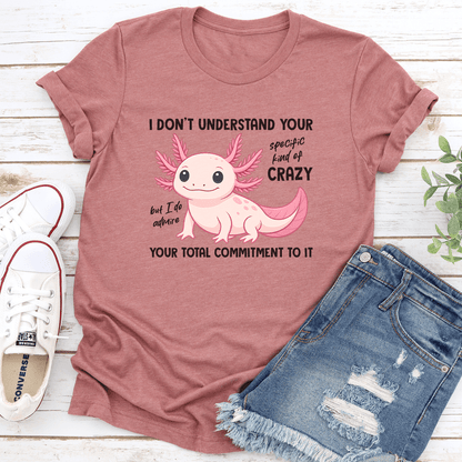 I Don't Understand Your Specific Kind Of Crazy Tee
