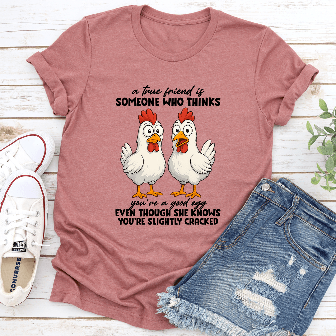 A True Friend Is Someone Who Thinks You're A Good Egg Even Though Tee
