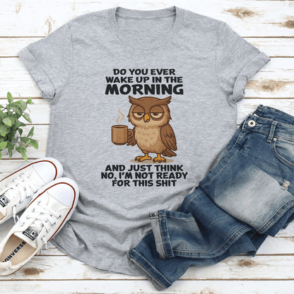 Do You Ever Wake Up In The Morning And Just Think No Tee 1