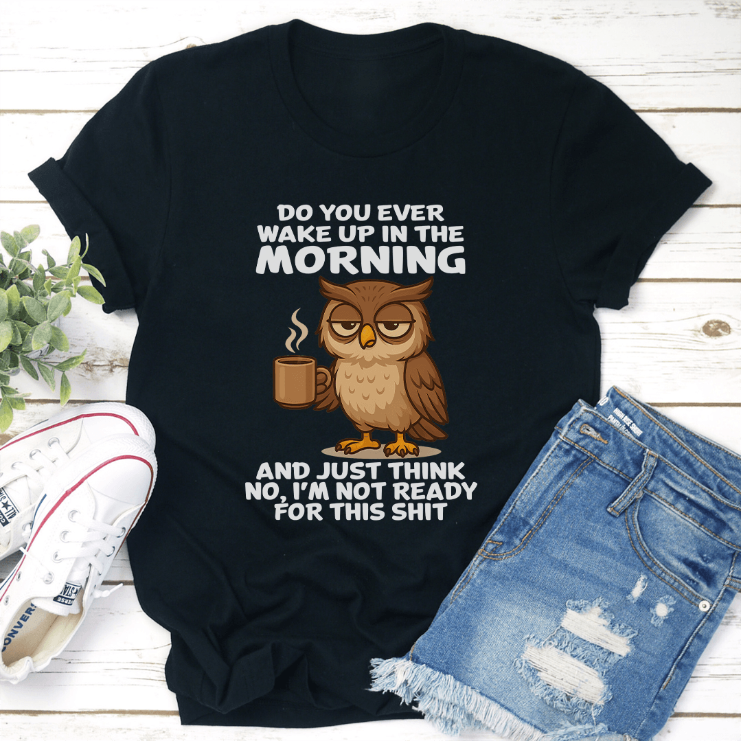 Do You Ever Wake Up In The Morning And Just Think No Tee 2