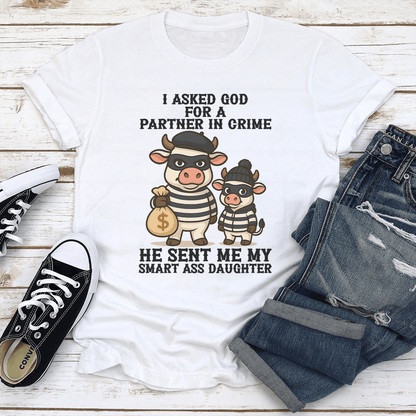 I Asked God For A Partner In Crime He Sent Me My Smart Ass Daughter Tee