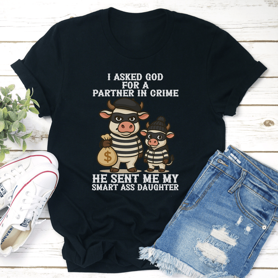 I Asked God For A Partner In Crime He Sent Me My Smart Ass Daughter Tee