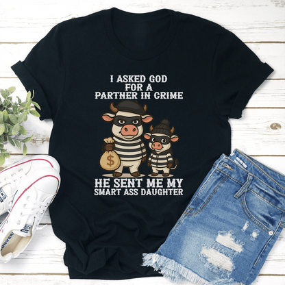 I Asked God For A Partner In Crime He Sent Me My Smart Ass Daughter Tee