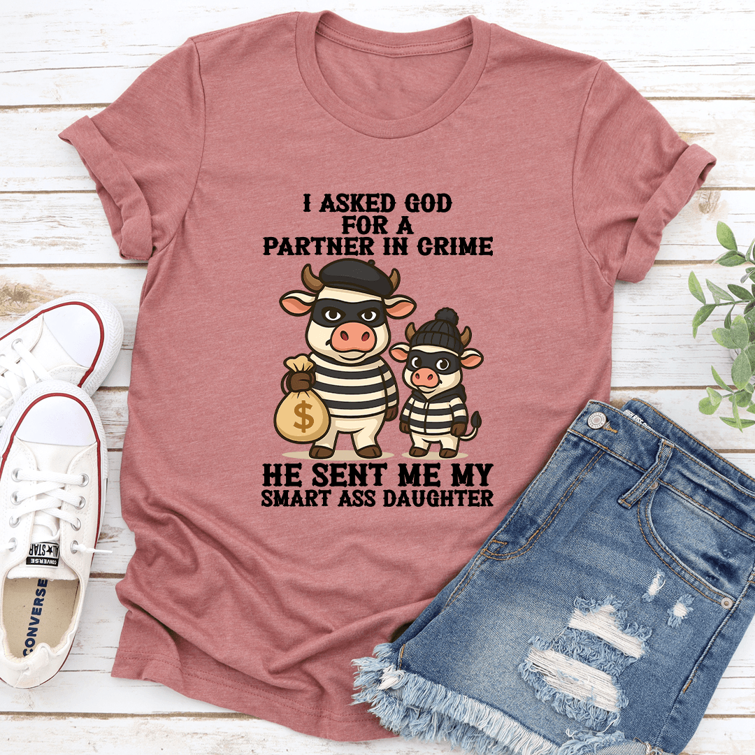 I Asked God For A Partner In Crime He Sent Me My Smart Ass Daughter Tee