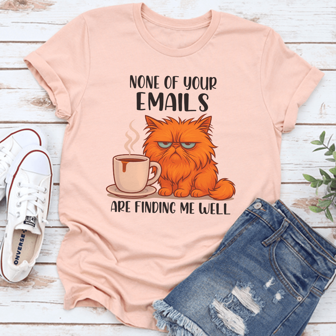 None Of Your Emails Are Finding Me Well Tee