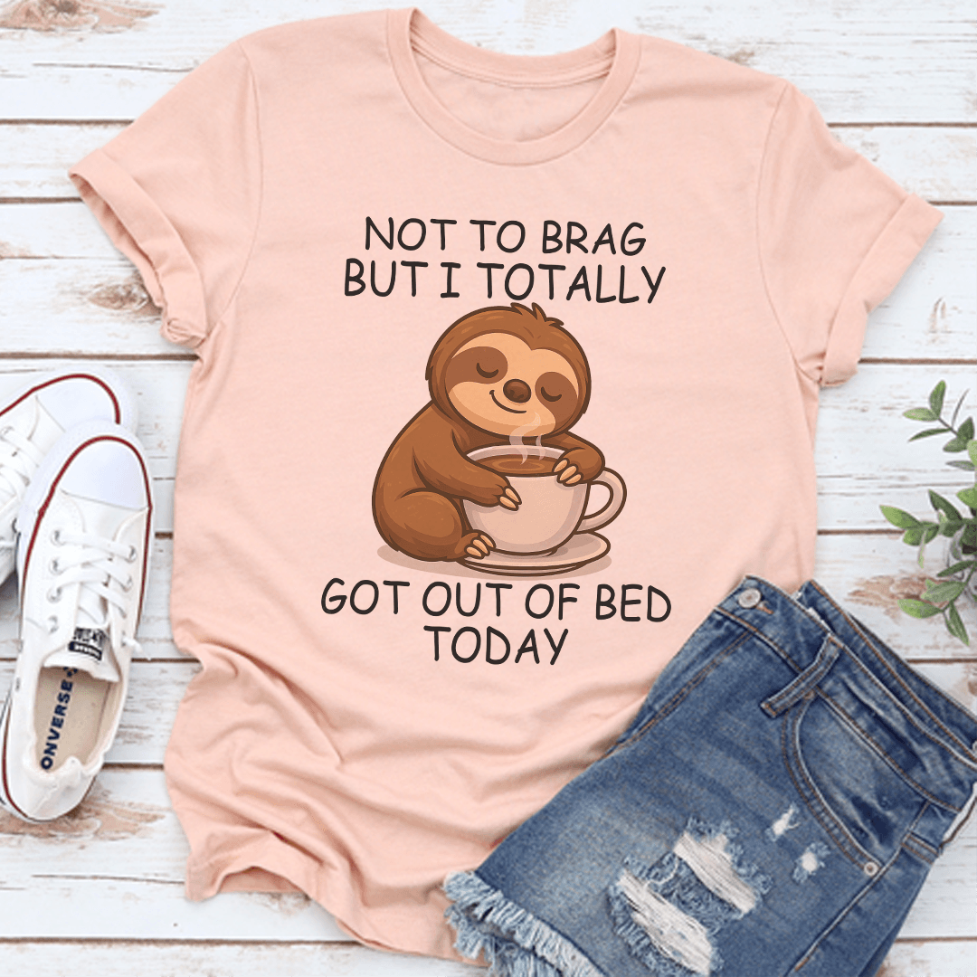 Not To Brag But I Totally Got Out Of Bed Today Tee