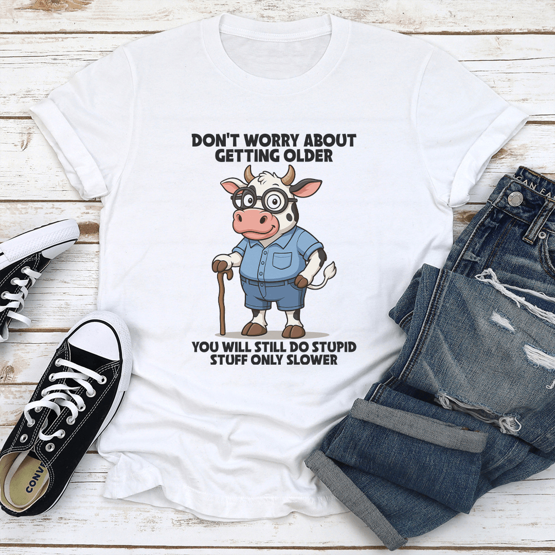 Don't Worry About Getting Older You Will Still Do Stupid Stuff Only Slower Tee